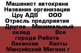 Машинист автокрана › Название организации ­ Цру АДВ777, ООО › Отрасль предприятия ­ Другое › Минимальный оклад ­ 55 000 - Все города Работа » Вакансии   . Ханты-Мансийский,Мегион г.